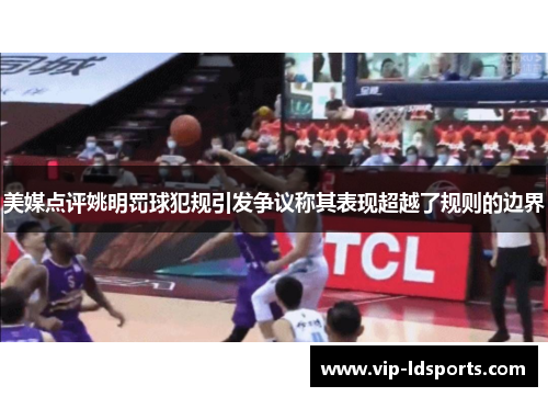 美媒点评姚明罚球犯规引发争议称其表现超越了规则的边界