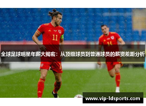 全球足球明星年薪大揭密：从顶级球员到普通球员的薪资差距分析