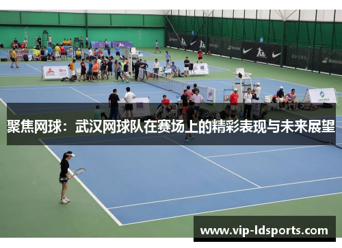 聚焦网球：武汉网球队在赛场上的精彩表现与未来展望