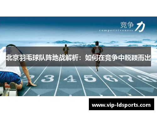 北京羽毛球队阵地战解析：如何在竞争中脱颖而出