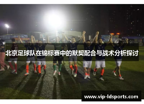 北京足球队在锦标赛中的默契配合与战术分析探讨