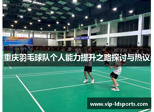 重庆羽毛球队个人能力提升之路探讨与热议