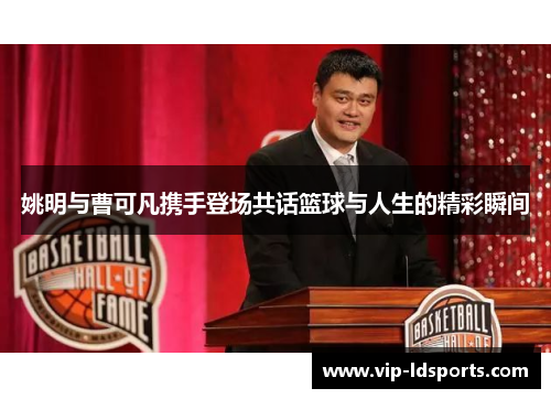 姚明与曹可凡携手登场共话篮球与人生的精彩瞬间