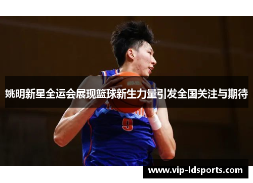 姚明新星全运会展现篮球新生力量引发全国关注与期待