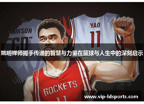 姚明禅师握手传递的智慧与力量在篮球与人生中的深刻启示