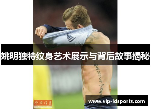 姚明独特纹身艺术展示与背后故事揭秘