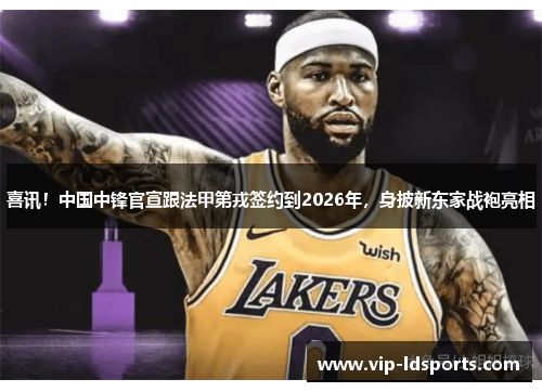 喜讯！中国中锋官宣跟法甲第戎签约到2026年，身披新东家战袍亮相